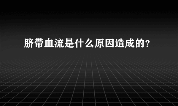 脐带血流是什么原因造成的？