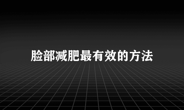 脸部减肥最有效的方法