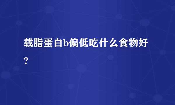 载脂蛋白b偏低吃什么食物好？