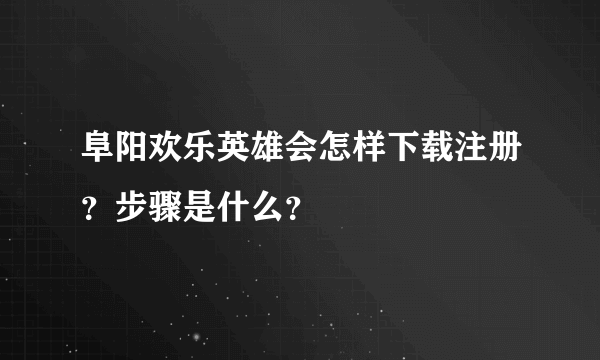 阜阳欢乐英雄会怎样下载注册？步骤是什么？