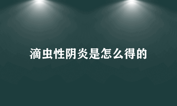 滴虫性阴炎是怎么得的