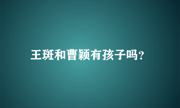 王斑和曹颖有孩子吗？