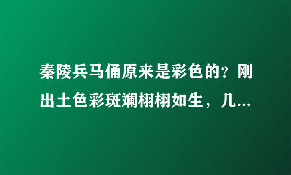 秦陵兵马俑原来是彩色的？刚出土色彩斑斓栩栩如生，几分钟变灰色