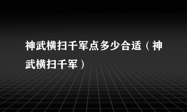 神武横扫千军点多少合适（神武横扫千军）