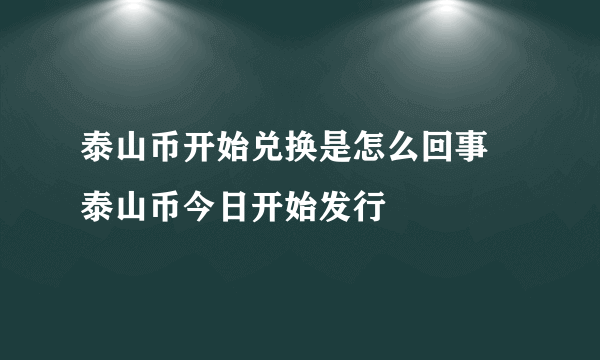 泰山币开始兑换是怎么回事 泰山币今日开始发行