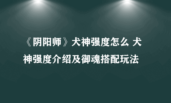 《阴阳师》犬神强度怎么 犬神强度介绍及御魂搭配玩法