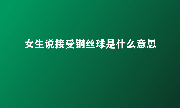 女生说接受钢丝球是什么意思