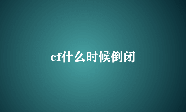 cf什么时候倒闭