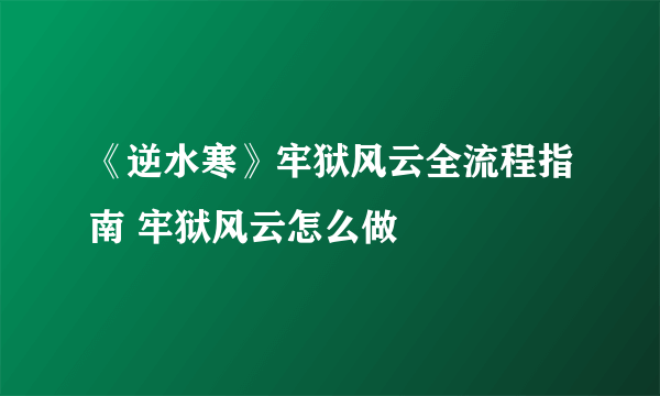 《逆水寒》牢狱风云全流程指南 牢狱风云怎么做