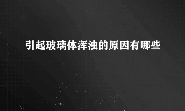 引起玻璃体浑浊的原因有哪些