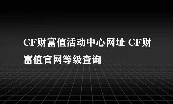 CF财富值活动中心网址 CF财富值官网等级查询