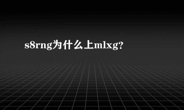 s8rng为什么上mlxg？