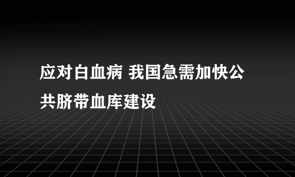 应对白血病 我国急需加快公共脐带血库建设