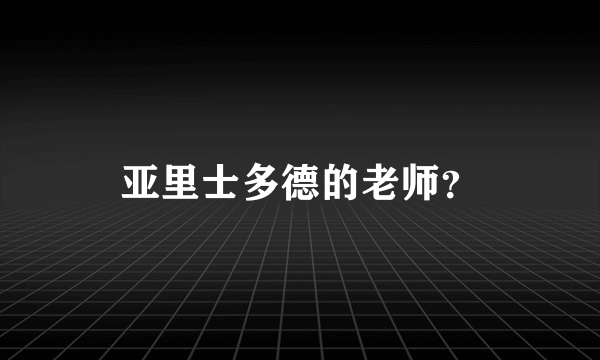 亚里士多德的老师？