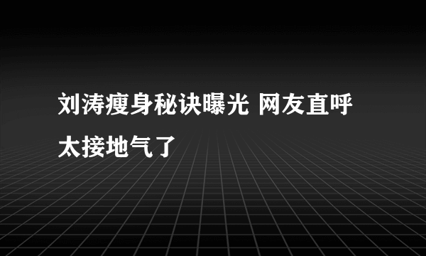 刘涛瘦身秘诀曝光 网友直呼太接地气了