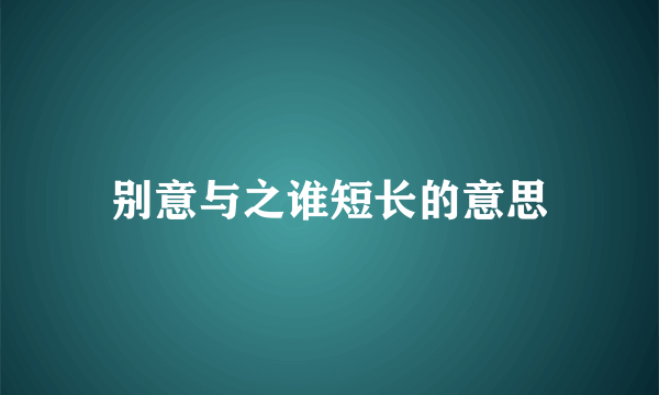 别意与之谁短长的意思