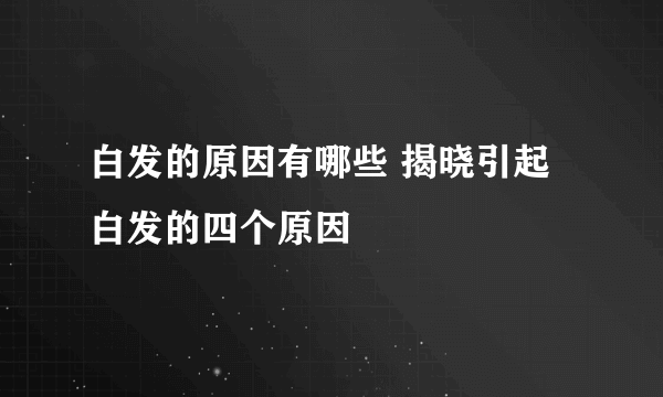 白发的原因有哪些 揭晓引起白发的四个原因