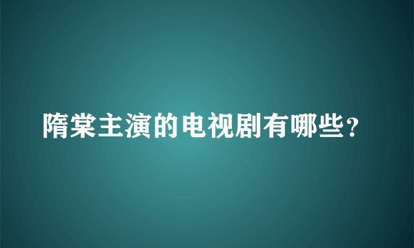 隋棠主演的电视剧有哪些？