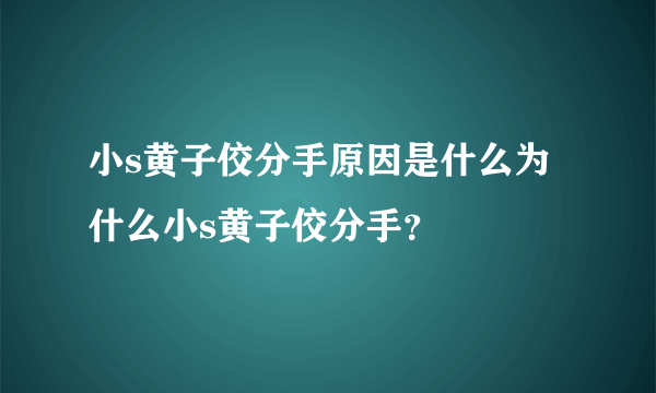 小s黄子佼分手原因是什么为什么小s黄子佼分手？