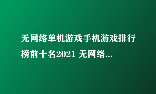 无网络单机游戏手机游戏排行榜前十名2021 无网络单机游戏推荐