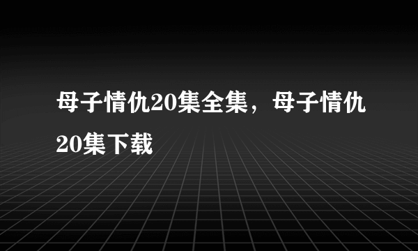 母子情仇20集全集，母子情仇20集下载