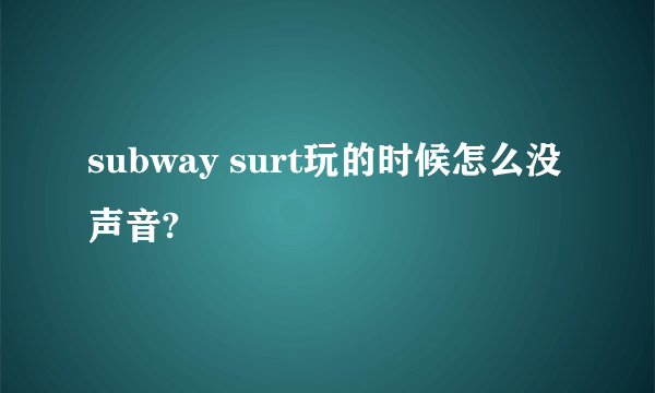 subway surt玩的时候怎么没声音?