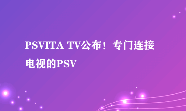 PSVITA TV公布！专门连接电视的PSV