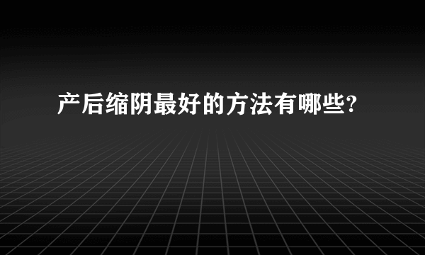 产后缩阴最好的方法有哪些?