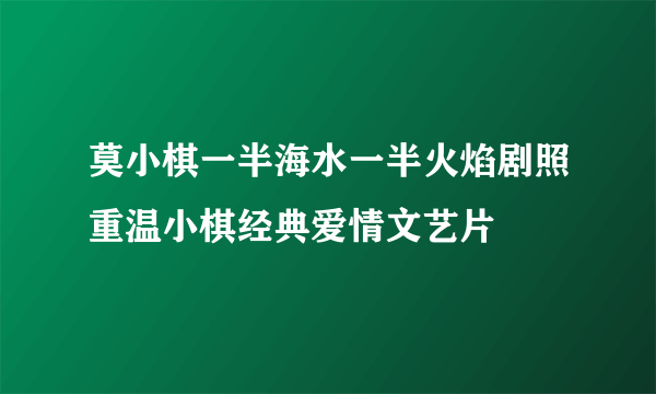 莫小棋一半海水一半火焰剧照重温小棋经典爱情文艺片