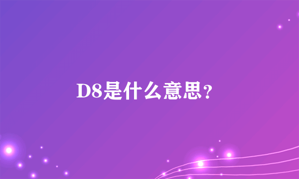 D8是什么意思？