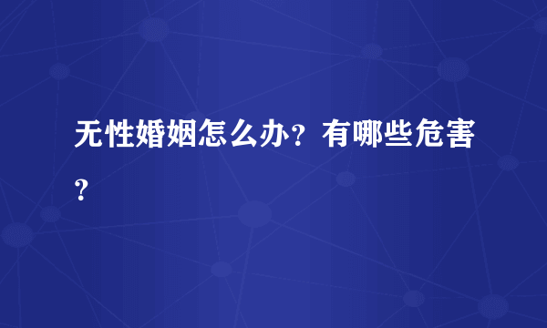 无性婚姻怎么办？有哪些危害？