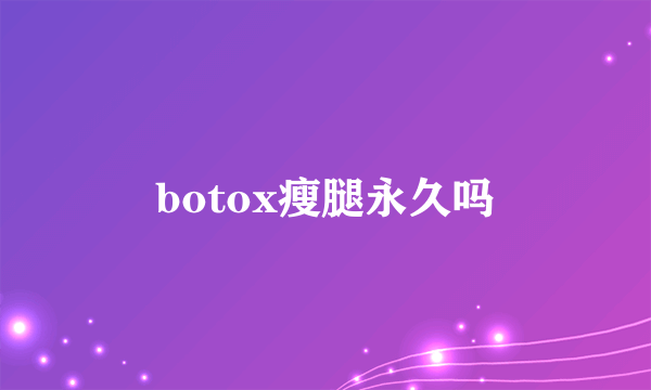 botox瘦腿永久吗