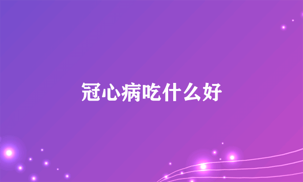 冠心病吃什么好