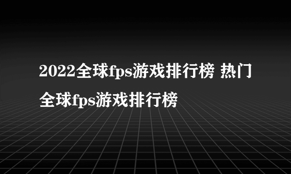 2022全球fps游戏排行榜 热门全球fps游戏排行榜