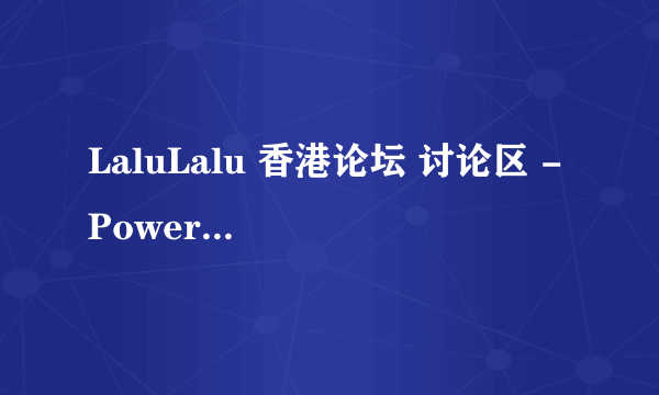 LaluLalu 香港论坛 讨论区 - Powered by Discuz! 昨天刚进去了的 今天又进不去了 那位大哥知道怎么回事？