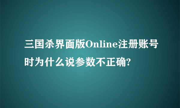 三国杀界面版Online注册账号时为什么说参数不正确?