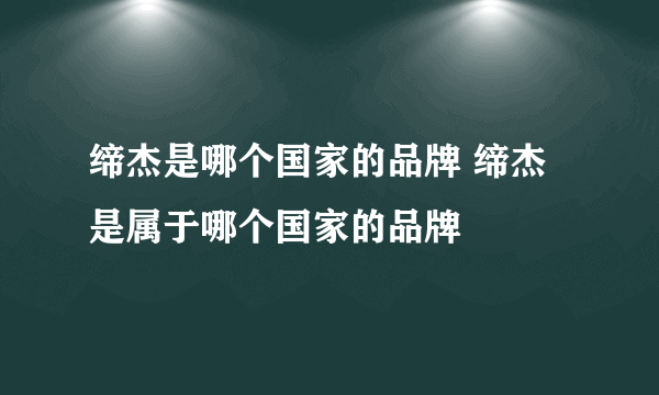 缔杰是哪个国家的品牌 缔杰是属于哪个国家的品牌