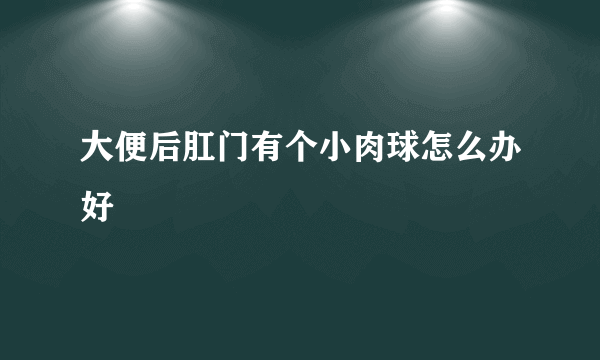 大便后肛门有个小肉球怎么办好