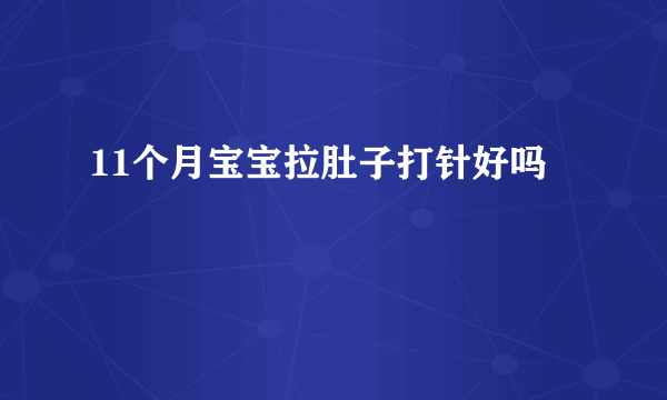 11个月宝宝拉肚子打针好吗