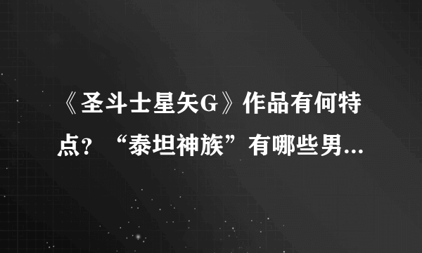 《圣斗士星矢G》作品有何特点？“泰坦神族”有哪些男神和神器？