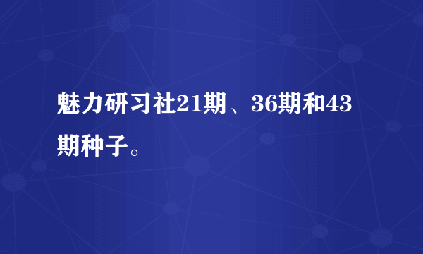 魅力研习社21期、36期和43期种子。