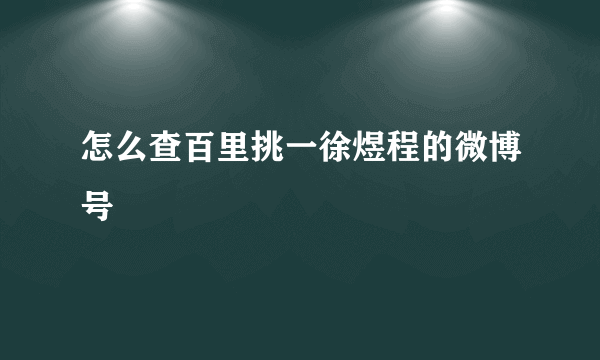 怎么查百里挑一徐煜程的微博号