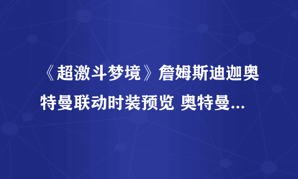 《超激斗梦境》詹姆斯迪迦奥特曼联动时装预览 奥特曼联动时装介绍