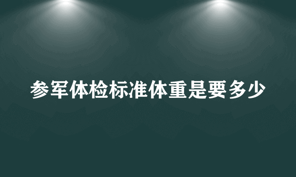 参军体检标准体重是要多少