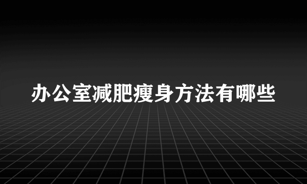 办公室减肥瘦身方法有哪些