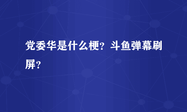 党委华是什么梗？斗鱼弹幕刷屏？