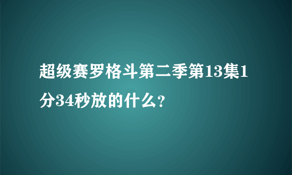 超级赛罗格斗第二季第13集1分34秒放的什么？