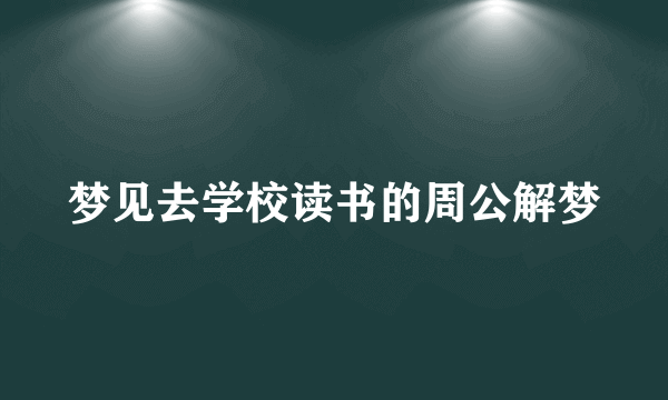 梦见去学校读书的周公解梦