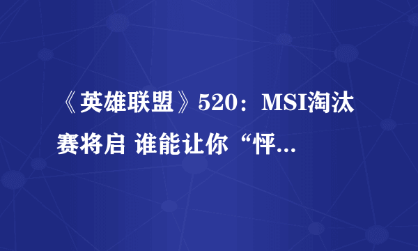 《英雄联盟》520：MSI淘汰赛将启 谁能让你“怦然行动”