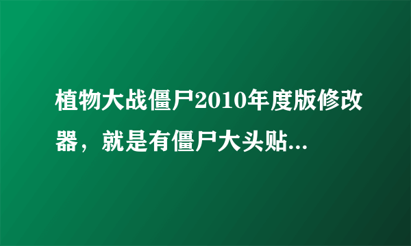 植物大战僵尸2010年度版修改器，就是有僵尸大头贴的那个版本!